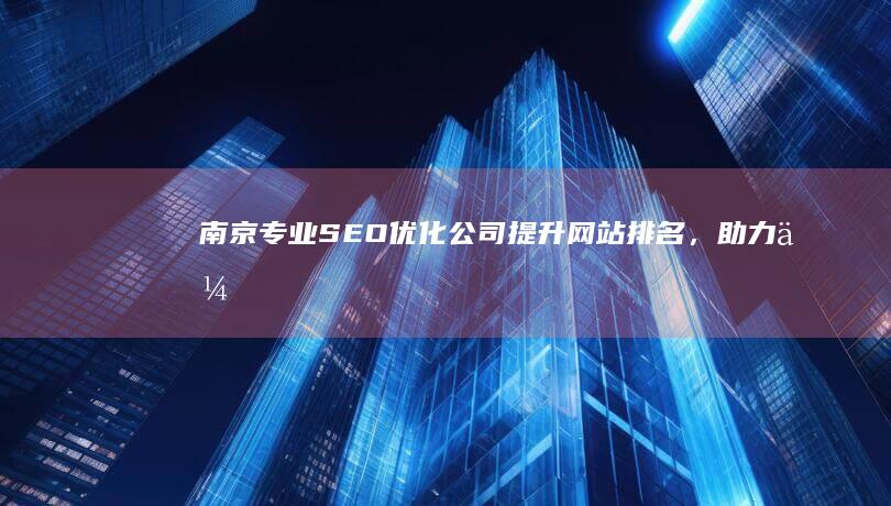 南京专业SEO优化公司：提升网站排名，助力企业网络发展